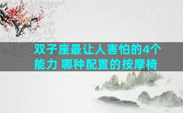 双子座最让人害怕的4个能力 哪种配置的按摩椅